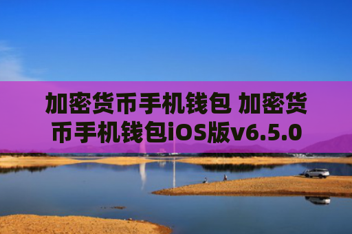加密货币手机钱包 加密货币手机钱包iOS版v6.5.0