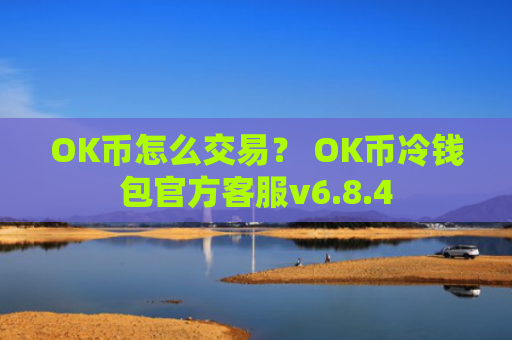 OK币怎么交易？ OK币冷钱包官方客服v6.8.4