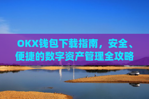 OKX钱包下载指南，安全、便捷的数字资产管理全攻略_ok钱包app下载链接