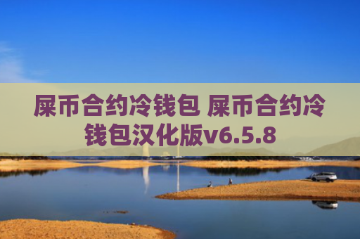 屎币合约冷钱包 屎币合约冷钱包汉化版v6.5.8