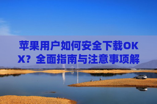 苹果用户如何安全下载OKX？全面指南与注意事项解析_苹果下载软件一直在转圈圈怎么办