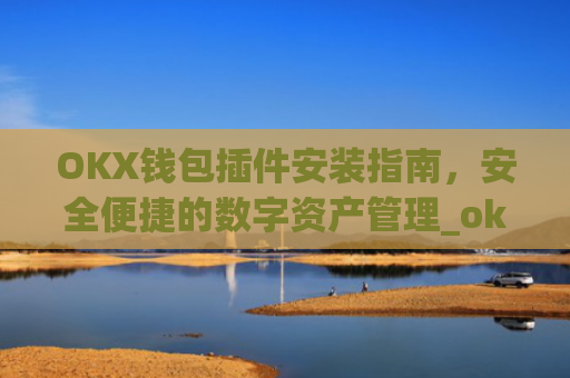 OKX钱包插件安装指南，安全便捷的数字资产管理_okexchina钱包