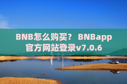 BNB怎么购买？ BNBapp官方网站登录v7.0.6