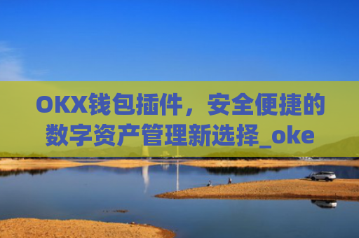 OKX钱包插件，安全便捷的数字资产管理新选择_okex钱包官方网站