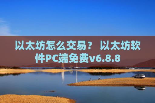 以太坊怎么交易？ 以太坊软件PC端免费v6.8.8