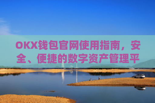 OKX钱包官网使用指南，安全、便捷的数字资产管理平台_okexchina钱包