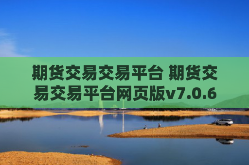 期货交易交易平台 期货交易交易平台网页版v7.0.6