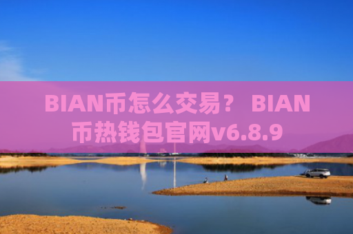 BIAN币怎么交易？ BIAN币热钱包官网v6.8.9