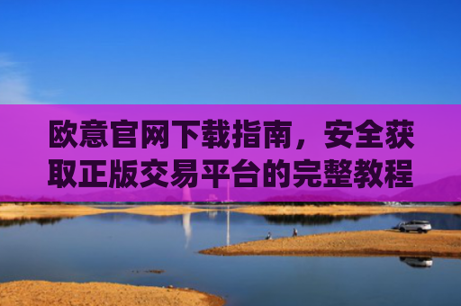 欧意官网下载指南，安全获取正版交易平台的完整教程_ustd交易app下载