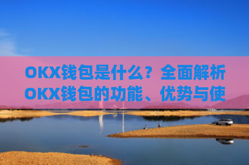 OKX钱包是什么？全面解析OKX钱包的功能、优势与使用指南_okx钱包是什么链