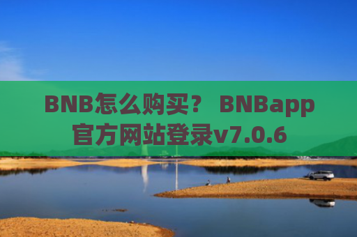 BNB怎么购买？ BNBapp官方网站登录v7.0.6