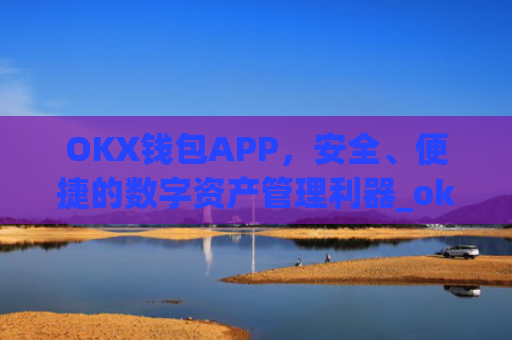 OKX钱包APP，安全、便捷的数字资产管理利器_okx钱包app官方入口