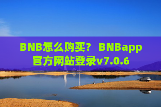 BNB怎么购买？ BNBapp官方网站登录v7.0.6