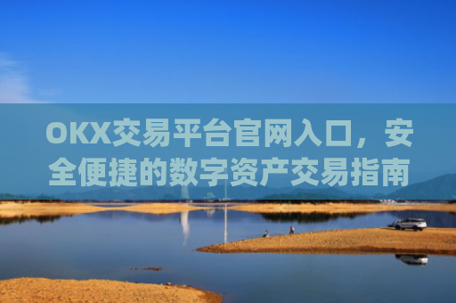 OKX交易平台官网入口，安全便捷的数字资产交易指南_okx交易平台官网入口网址