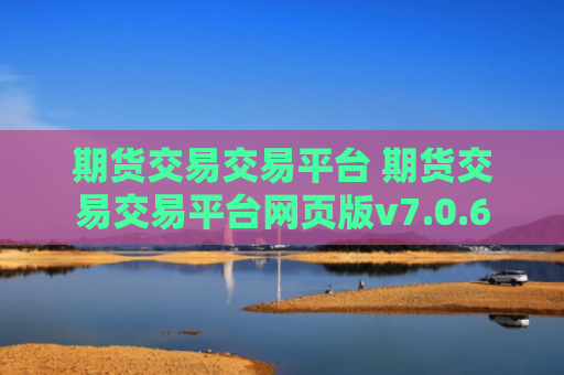 期货交易交易平台 期货交易交易平台网页版v7.0.6