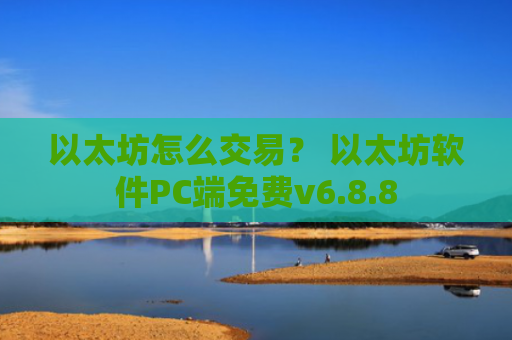 以太坊怎么交易？ 以太坊软件PC端免费v6.8.8