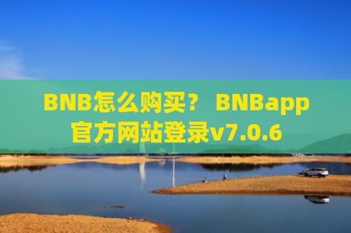 BNB怎么购买？ BNBapp官方网站登录v7.0.6