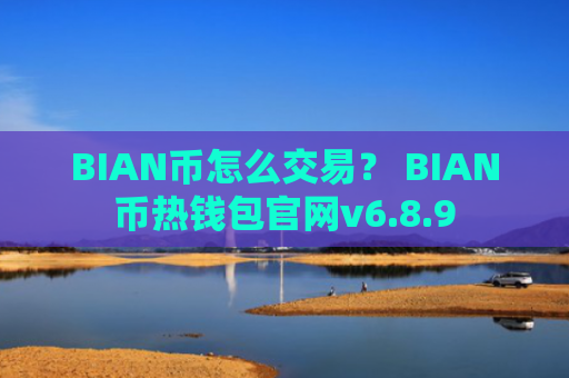 BIAN币怎么交易？ BIAN币热钱包官网v6.8.9
