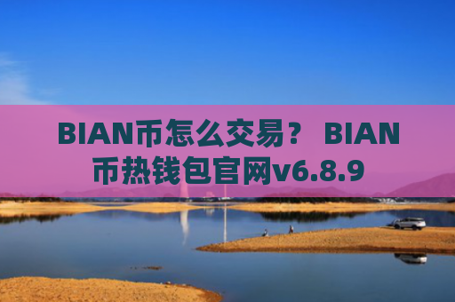 BIAN币怎么交易？ BIAN币热钱包官网v6.8.9
