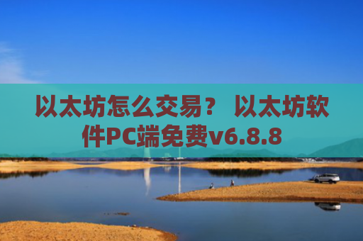 以太坊怎么交易？ 以太坊软件PC端免费v6.8.8