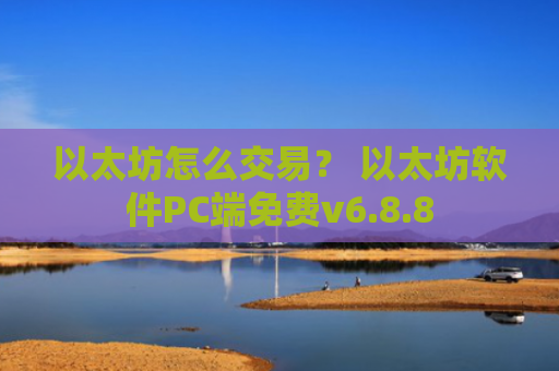 以太坊怎么交易？ 以太坊软件PC端免费v6.8.8