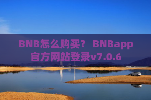 BNB怎么购买？ BNBapp官方网站登录v7.0.6