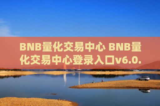 BNB量化交易中心 BNB量化交易中心登录入口v6.0.9