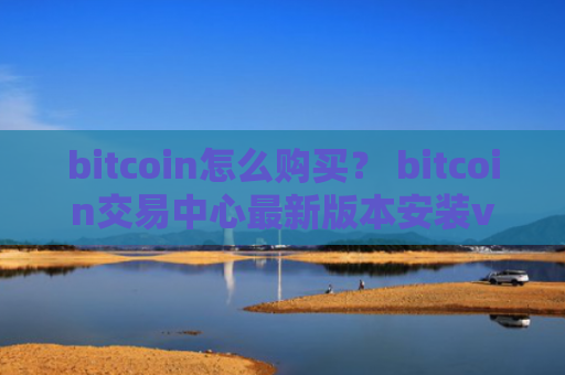 bitcoin怎么购买？ bitcoin交易中心最新版本安装v4.2.9