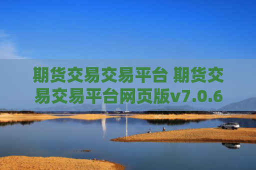 期货交易交易平台 期货交易交易平台网页版v7.0.6