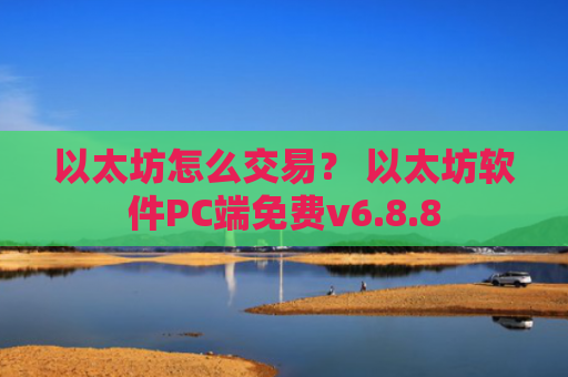 以太坊怎么交易？ 以太坊软件PC端免费v6.8.8