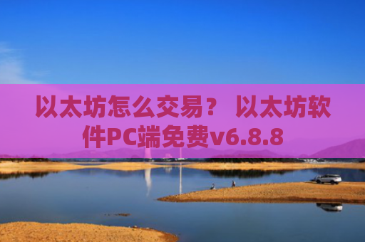 以太坊怎么交易？ 以太坊软件PC端免费v6.8.8