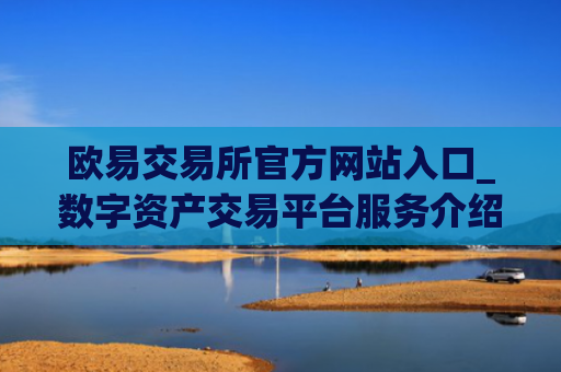 欧易交易所官方网站入口_数字资产交易平台服务介绍