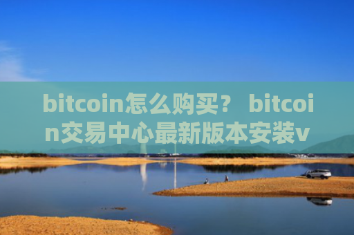 bitcoin怎么购买？ bitcoin交易中心最新版本安装v4.2.9
