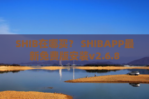 SHIB在哪买？ SHIBAPP最新免费版安装v2.6.8