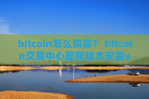 bitcoin怎么购买？ bitcoin交易中心最新版本安装v4.2.9