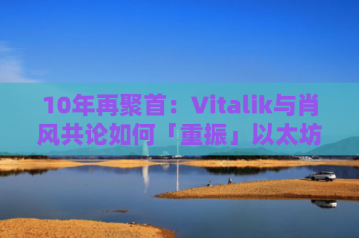 10年再聚首：Vitalik与肖风共论如何「重振」以太坊