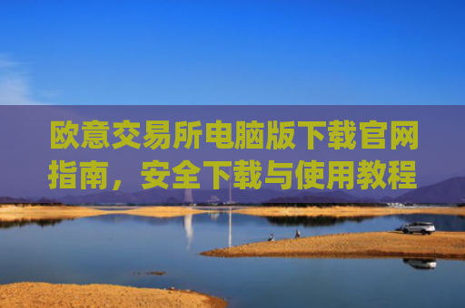 欧意交易所电脑版下载官网指南,安全下载与使用教程_