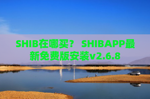 SHIB在哪买？ SHIBAPP最新免费版安装v2.6.8