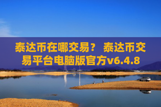 泰达币在哪交易？ 泰达币交易平台电脑版官方v6.4.8