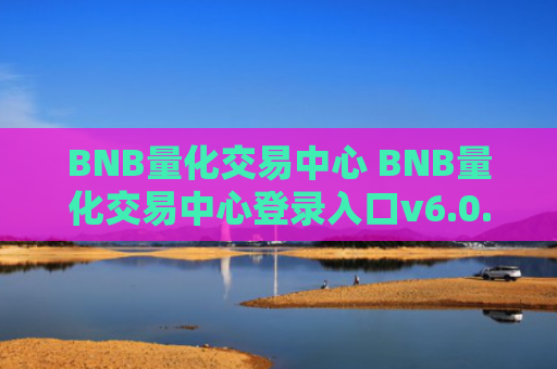 BNB量化交易中心 BNB量化交易中心登录入口v6.0.9