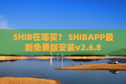 SHIB在哪买？ SHIBAPP最新免费版安装v2.6.8
