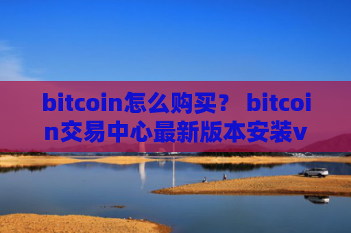 bitcoin怎么购买？ bitcoin交易中心最新版本安装v4.2.9