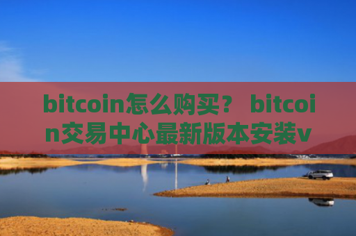 bitcoin怎么购买？ bitcoin交易中心最新版本安装v4.2.9