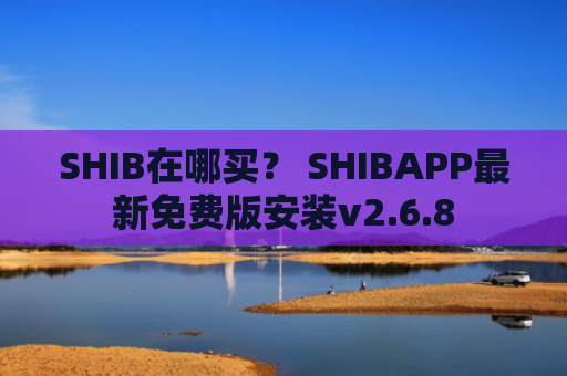 SHIB在哪买？ SHIBAPP最新免费版安装v2.6.8