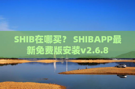 SHIB在哪买？ SHIBAPP最新免费版安装v2.6.8