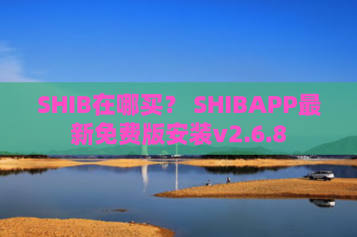 SHIB在哪买？ SHIBAPP最新免费版安装v2.6.8