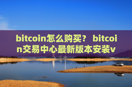 bitcoin怎么购买？ bitcoin交易中心最新版本安装v4.2.9