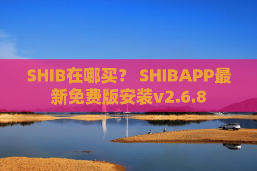 SHIB在哪买？ SHIBAPP最新免费版安装v2.6.8