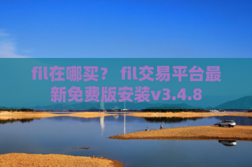 fil在哪买？ fil交易平台最新免费版安装v3.4.8
