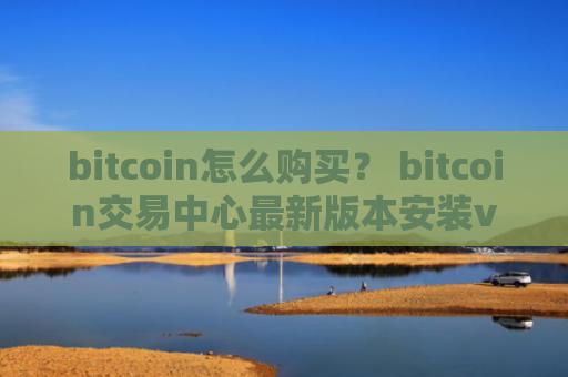 bitcoin怎么购买？ bitcoin交易中心最新版本安装v4.2.9